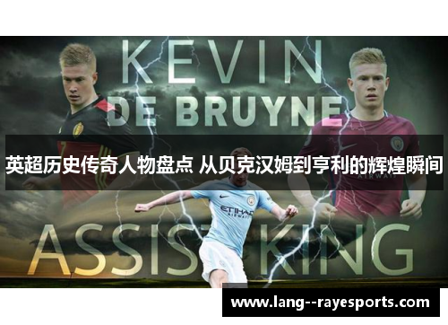 英超历史传奇人物盘点 从贝克汉姆到亨利的辉煌瞬间