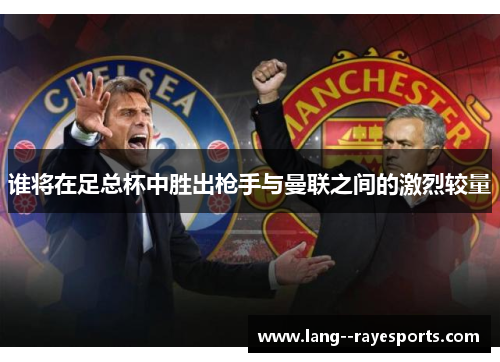 谁将在足总杯中胜出枪手与曼联之间的激烈较量