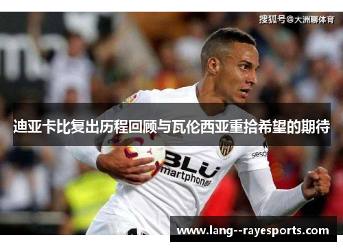 迪亚卡比复出历程回顾与瓦伦西亚重拾希望的期待