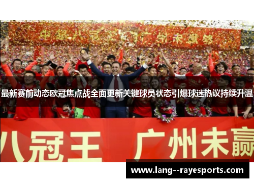 最新赛前动态欧冠焦点战全面更新关键球员状态引爆球迷热议持续升温