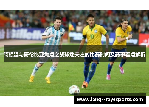 阿根廷与哥伦比亚焦点之战球迷关注的比赛时间及赛事看点解析