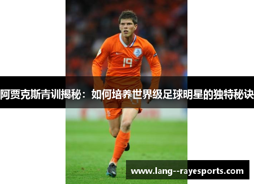 阿贾克斯青训揭秘：如何培养世界级足球明星的独特秘诀