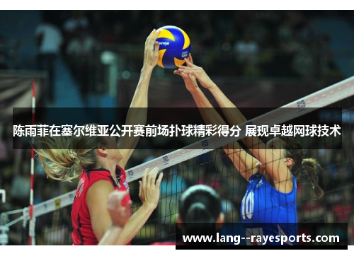 陈雨菲在塞尔维亚公开赛前场扑球精彩得分 展现卓越网球技术