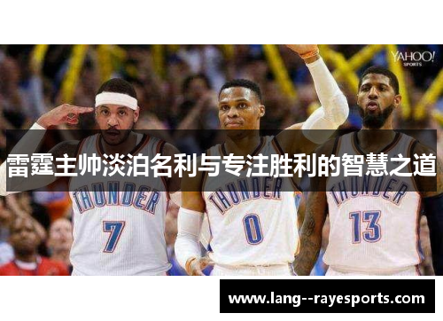 雷霆主帅淡泊名利与专注胜利的智慧之道