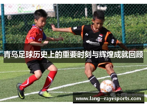 青岛足球历史上的重要时刻与辉煌成就回顾