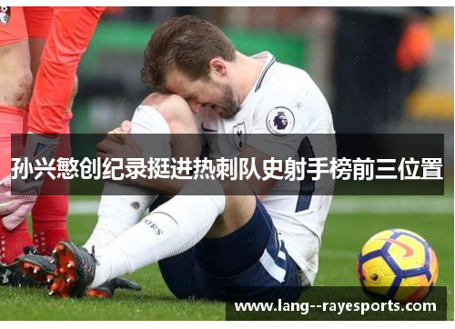 孙兴慜创纪录挺进热刺队史射手榜前三位置 孙兴慜创纪录挺进热刺队史射手榜前三位置
