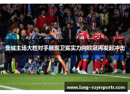 曼城主场大胜对手展现卫冕实力向欧冠再发起冲击 曼城主场大胜对手展现卫冕实力向欧冠再发起冲击