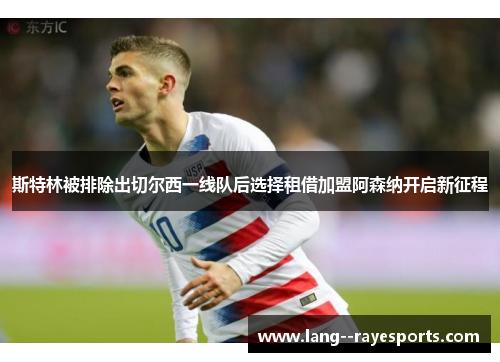 斯特林被排除出切尔西一线队后选择租借加盟阿森纳开启新征程 斯特林被排除出切尔西一线队后选择租借加盟阿森纳开启新征程