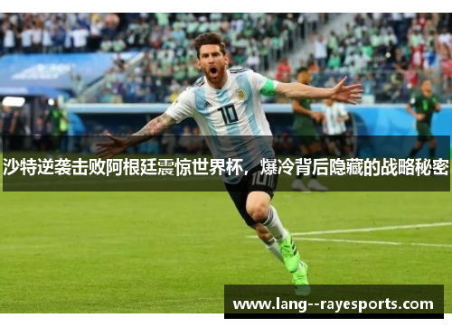 沙特逆袭击败阿根廷震惊世界杯,爆冷背后隐藏的战略秘密 沙特逆袭击败阿根廷震惊世界杯,爆冷背后隐藏的战略秘密