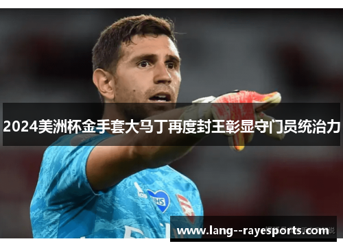 2024美洲杯金手套大马丁再度封王彰显守门员统治力 2024美洲杯金手套大马丁再度封王彰显守门员统治力
